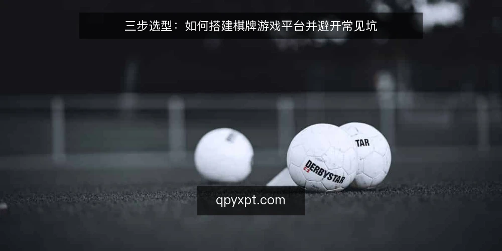 三步选型：如何搭建棋牌游戏平台并避开常见坑 — 第一步：明确平台需求边界 配图
