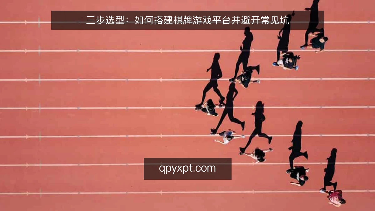 三步选型：如何搭建棋牌游戏平台并避开常见坑