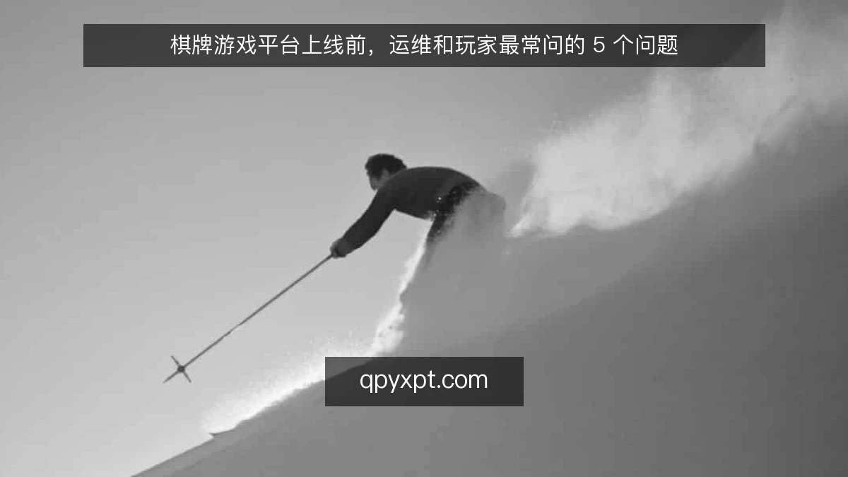 棋牌游戏平台上线前,运维和玩家最常问的 5 个问题