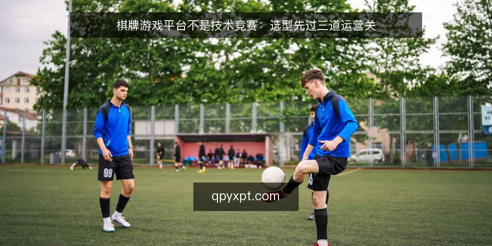 棋牌游戏平台不是技术竞赛:选型先过三道运营关 — 先摆观点:棋牌游戏平台的核心不在技术 配图