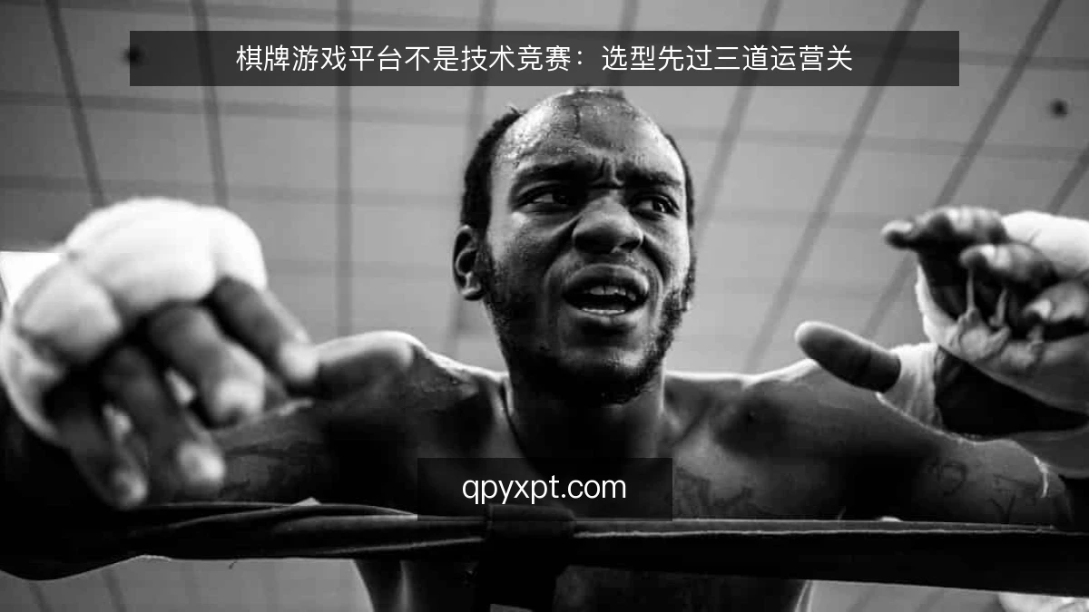 棋牌游戏平台不是技术竞赛：选型先过三道运营关