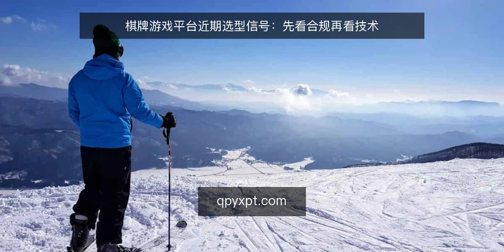 棋牌游戏平台近期选型信号：先看合规再看技术 — 当前棋牌游戏平台的选型风向 配图