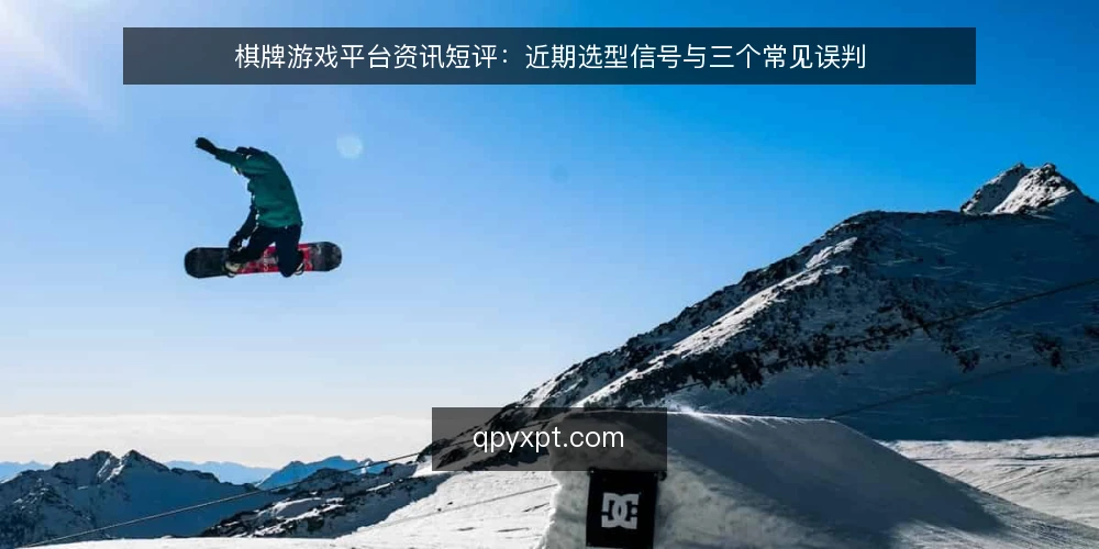 棋牌游戏平台资讯短评：近期选型信号与三个常见误判 — 近期棋牌游戏平台选型的三个信号 配图