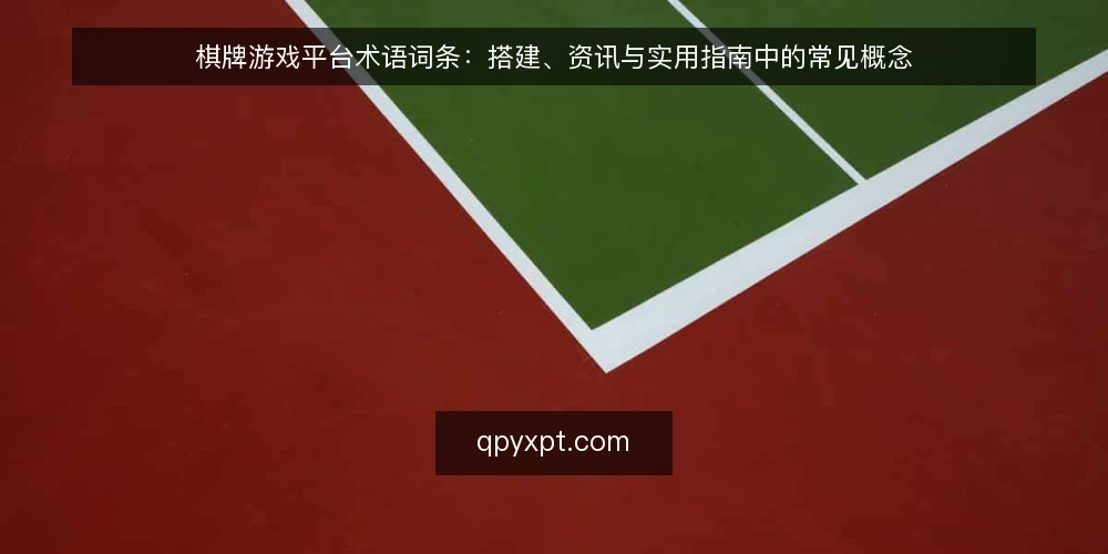 棋牌游戏平台术语词条:搭建、资讯与实用指南中的常见概念 — 棋牌游戏平台与搭建:先厘清术语边界 配图