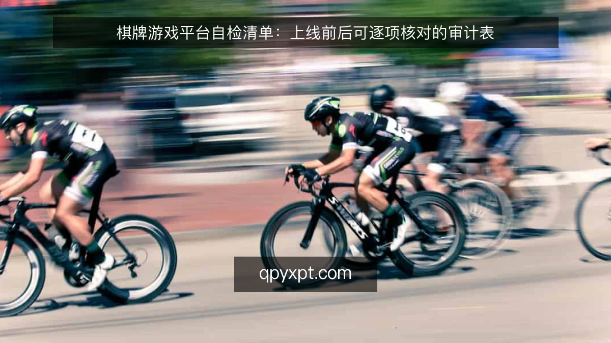 棋牌游戏平台自检清单:上线前后可逐项核对的审计表
