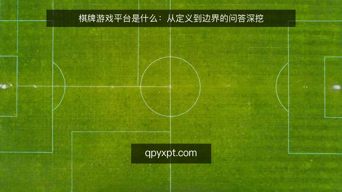 棋牌游戏平台是什么:从定义到边界的问答深挖