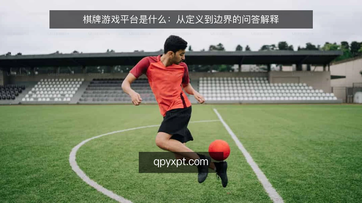 棋牌游戏平台是什么：从定义到边界的问答解释