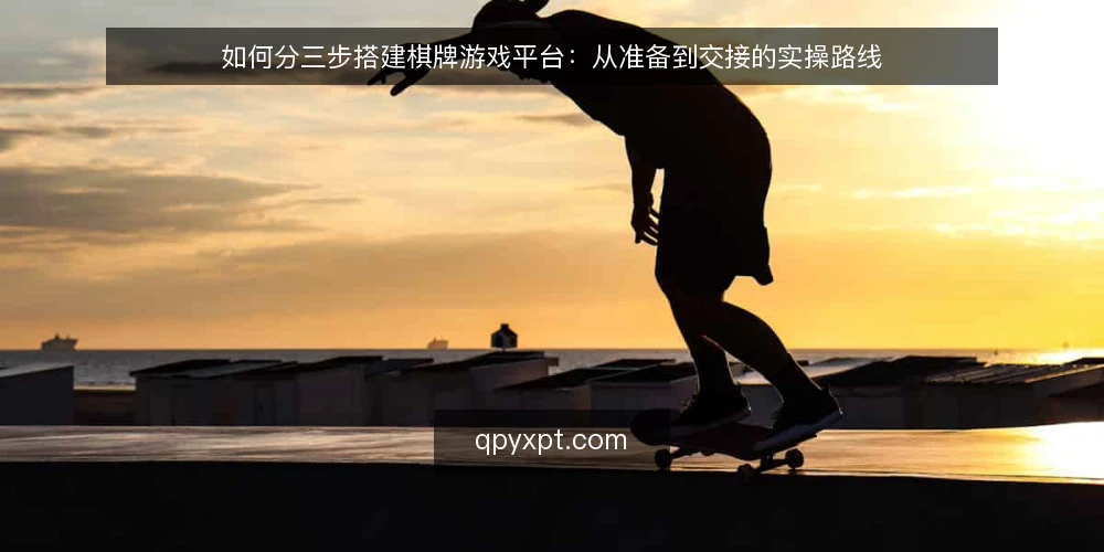 如何分三步搭建棋牌游戏平台:从准备到交接的实操路线 — 开工前的基线与准备 配图