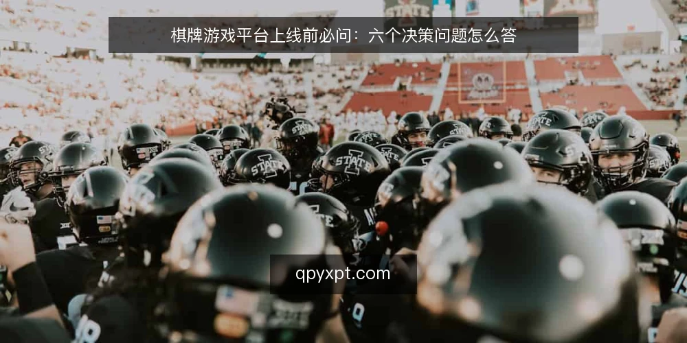棋牌游戏平台上线前必问:六个决策问题怎么答 — 先搞清楚:这些问题为什么在上线前必须回答 配图