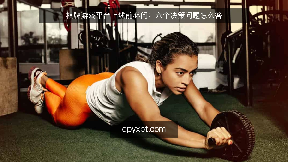 棋牌游戏平台上线前必问:六个决策问题怎么答