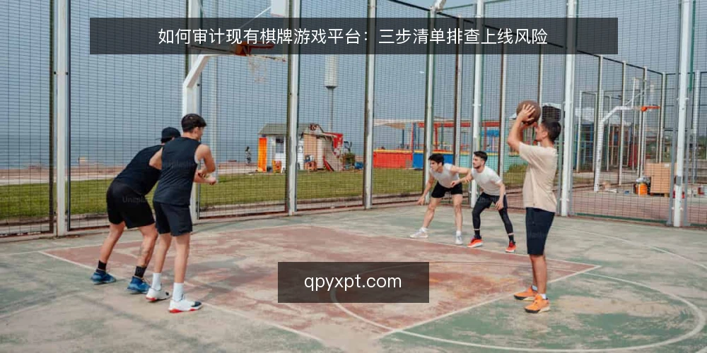 如何审计现有棋牌游戏平台:三步清单排查上线风险 — 为什么现在要做一次平台审计 配图
