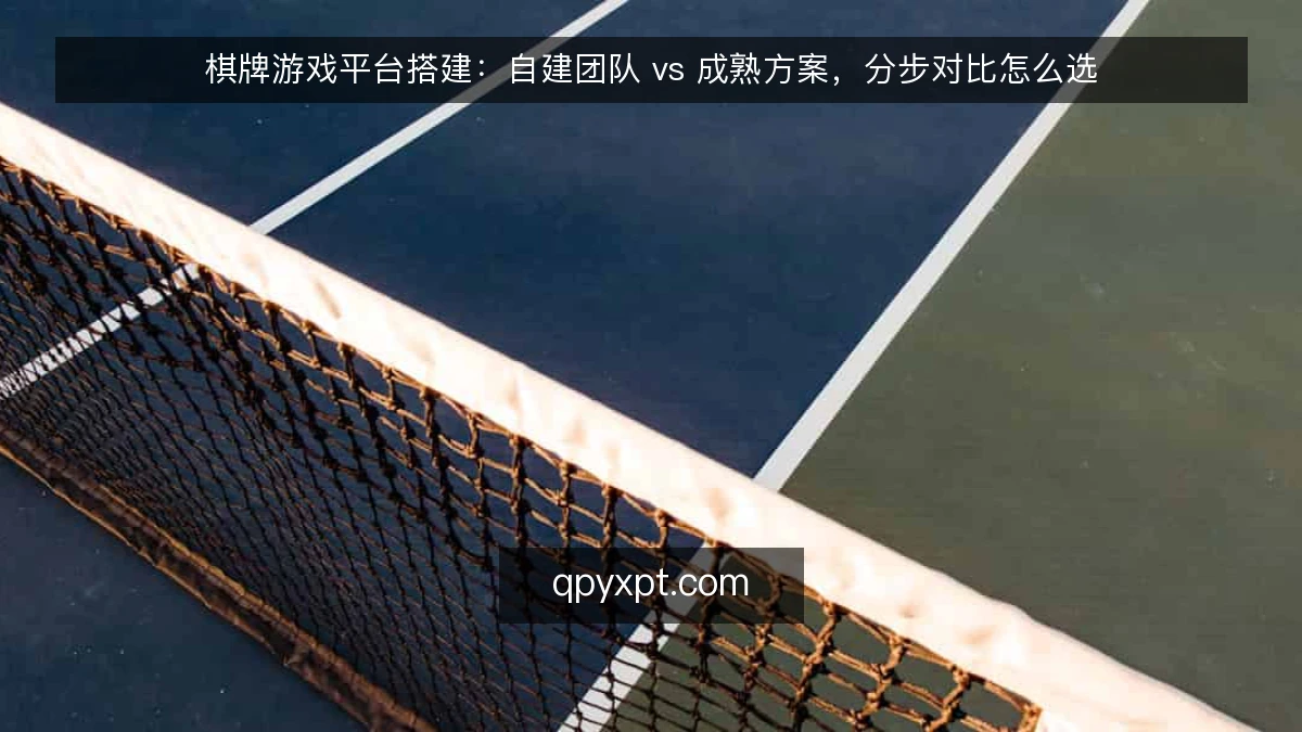 棋牌游戏平台搭建:自建团队 vs 成熟方案,分步对比怎么选