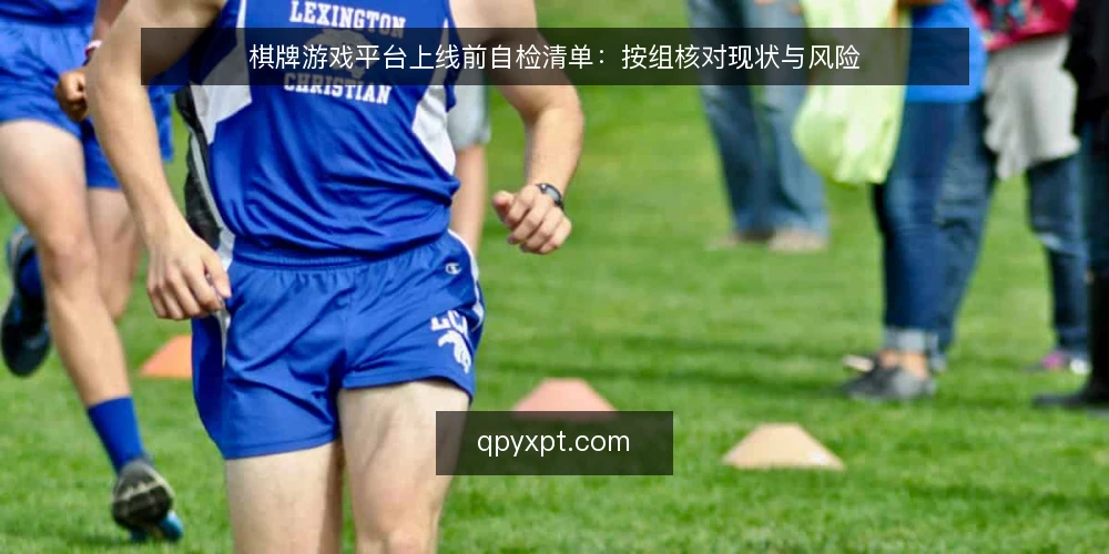 棋牌游戏平台上线前自检清单：按组核对现状与风险 — 为什么现在做一次上线自检 配图